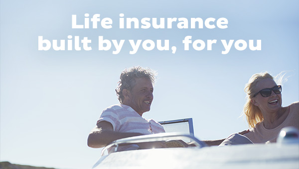 Life insurance built by you, for you