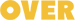 OVER