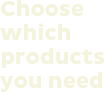 Choose which products you need