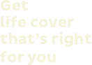 Get life cover that's right for you