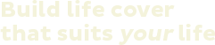 Build life cover that suits your life
