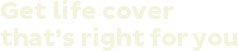 Get life cover that's right for you