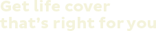 Get life cover that's right for you