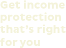 Get income protection that's right for you