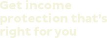 Get income protection that's right for you