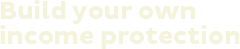 Build your own income protection