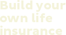 Build your own life insurance