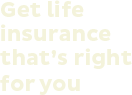 Get life insurance that's right for you