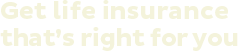 Get life insurance that's right for you