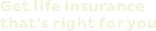 Get life insurance that's right for you